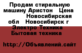 Продам стиральную машину Аристон › Цена ­ 4 500 - Новосибирская обл., Новосибирск г. Электро-Техника » Бытовая техника   